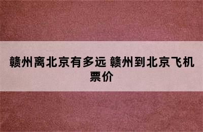 赣州离北京有多远 赣州到北京飞机票价